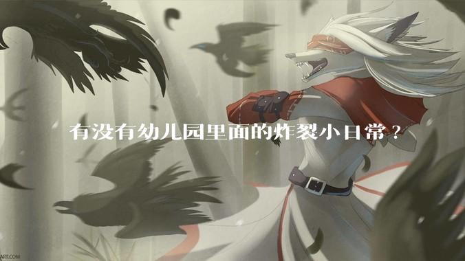 有没有幼儿园里面的炸裂小日常?