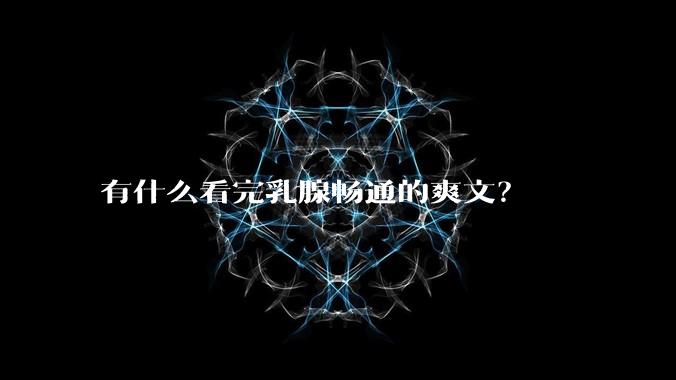 有什么看完乳腺畅通的爽文？