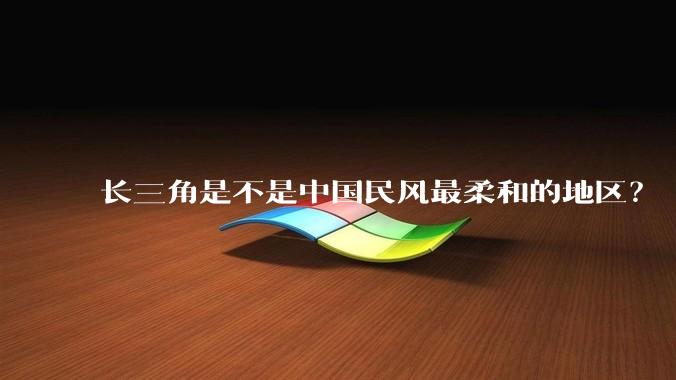 长三角是不是中国民风最柔和的地区？